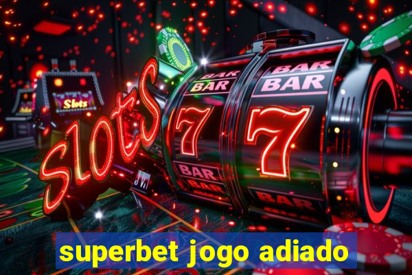 superbet jogo adiado